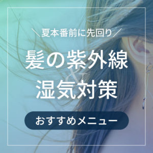 夏本番前に先回り！髪の紫外線＆湿気対策におすすめメニュー