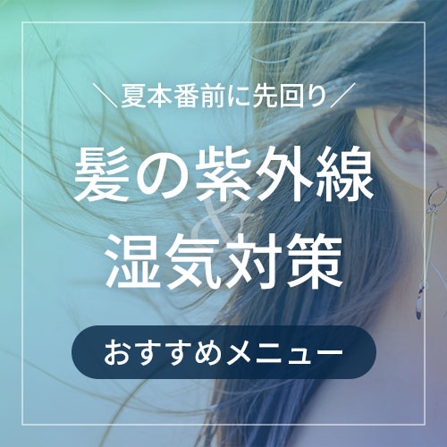 夏本番前に先回り！髪の紫外線＆湿気対策におすすめメニュー